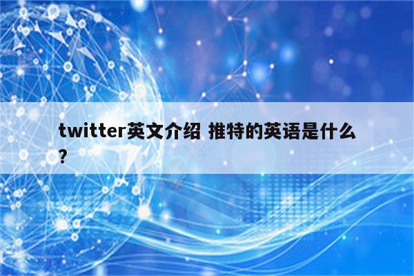 twitter英文介绍 推特的英语是什么?