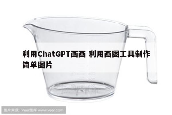 利用ChatGPT画画 利用画图工具制作简单图片