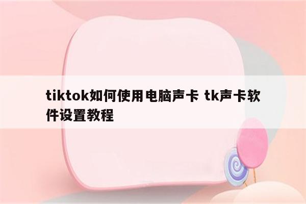 tiktok如何使用电脑声卡 tk声卡软件设置教程