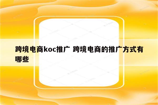 跨境电商koc推广 跨境电商的推广方式有哪些