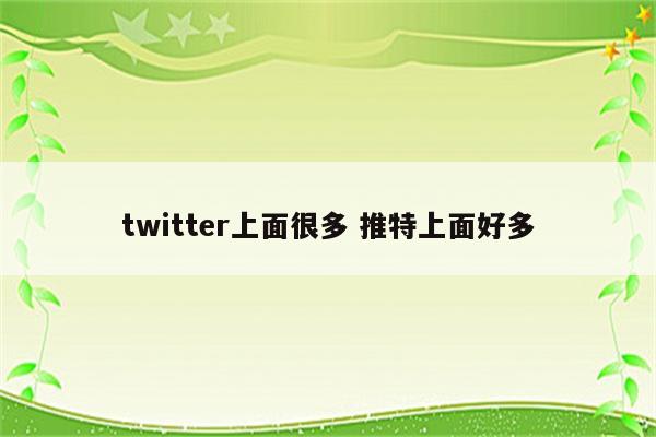 twitter上面很多 推特上面好多