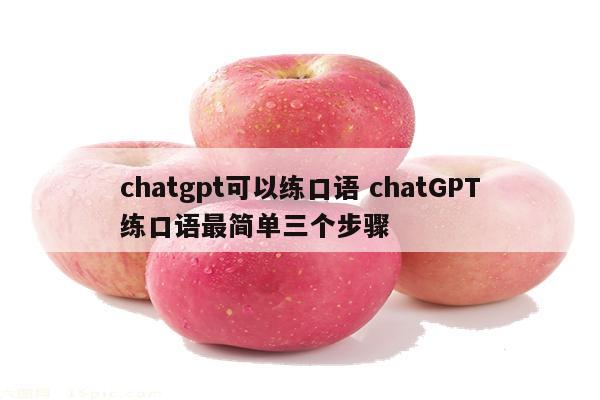 chatgpt可以练口语 chatGPT练口语最简单三个步骤