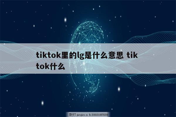 tiktok里的lg是什么意思 tik tok什么