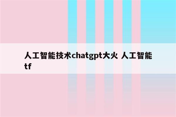 人工智能技术chatgpt大火 人工智能tf