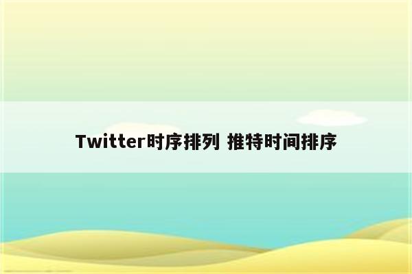 Twitter时序排列 推特时间排序