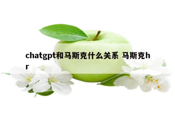 chatgpt和马斯克什么关系 马斯克hr