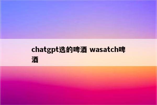 chatgpt选的啤酒 wasatch啤酒