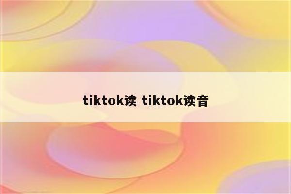 tiktok读 tiktok读音