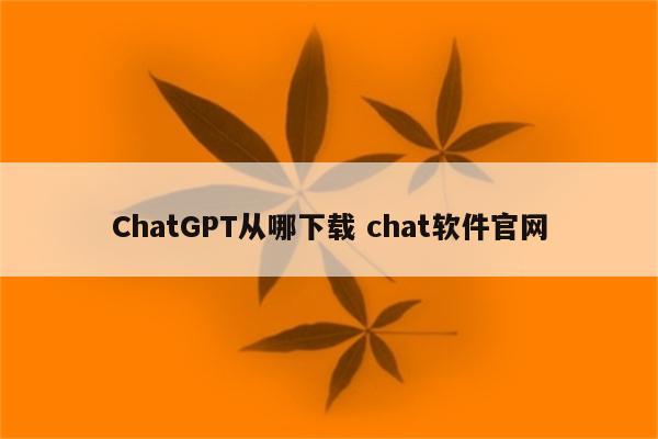 ChatGPT从哪下载 chat软件官网