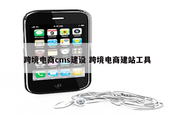跨境电商cms建设 跨境电商建站工具