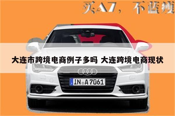 大连市跨境电商例子多吗 大连跨境电商现状