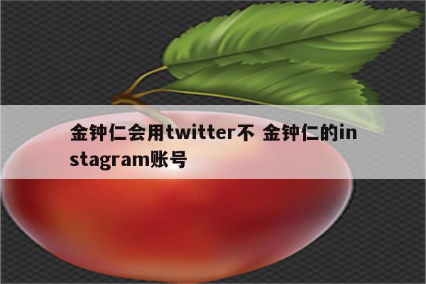 金钟仁会用twitter不 金钟仁的instagram账号