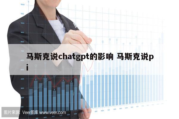 马斯克说chatgpt的影响 马斯克说pi