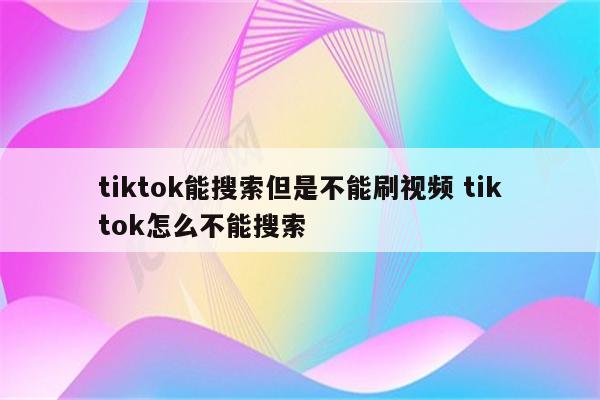 tiktok能搜索但是不能刷视频 tiktok怎么不能搜索