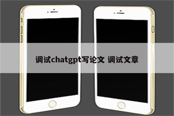 调试chatgpt写论文 调试文章