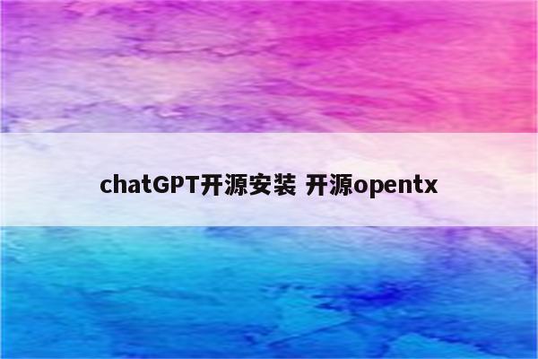chatGPT开源安装 开源opentx