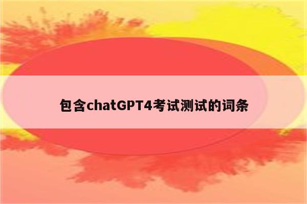 包含chatGPT4考试测试的词条