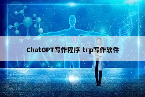 ChatGPT写作程序 trp写作软件
