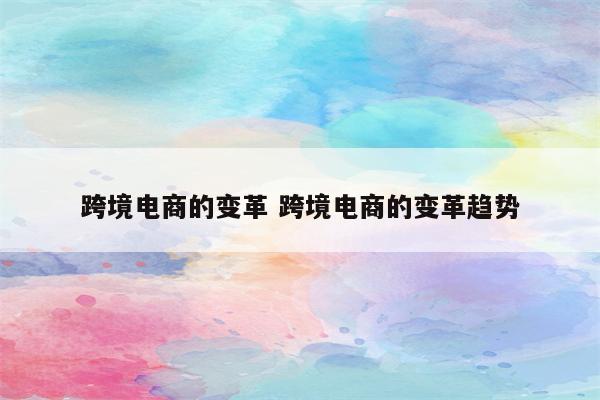 跨境电商的变革 跨境电商的变革趋势