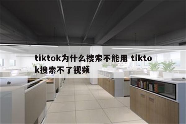 tiktok为什么搜索不能用 tiktok搜索不了视频