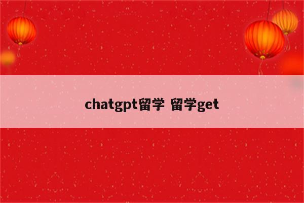 chatgpt留学 留学get