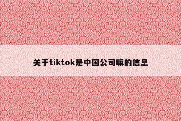 关于tiktok是中国公司嘛的信息