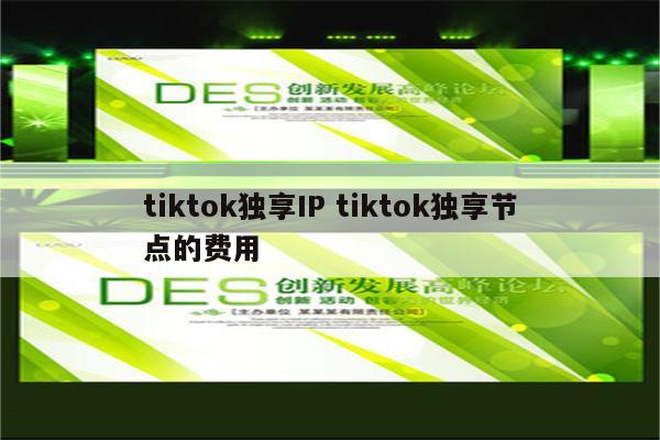tiktok独享IP tiktok独享节点的费用