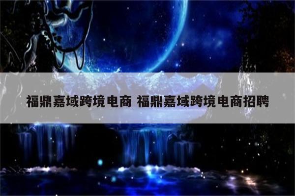 福鼎嘉域跨境电商 福鼎嘉域跨境电商招聘