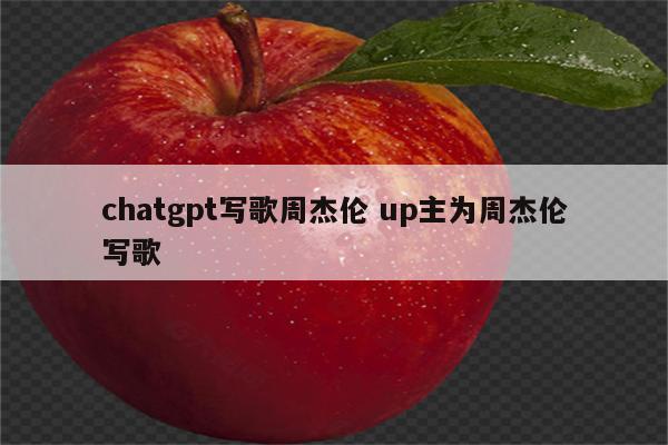 chatgpt写歌周杰伦 up主为周杰伦写歌