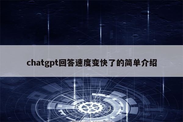 chatgpt回答速度变快了的简单介绍