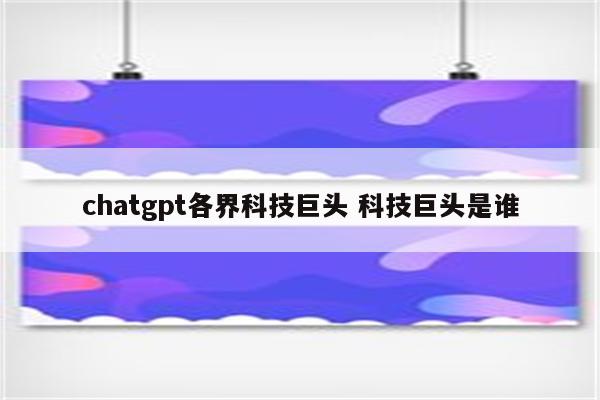 chatgpt各界科技巨头 科技巨头是谁