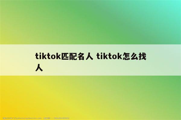 tiktok匹配名人 tiktok怎么找人