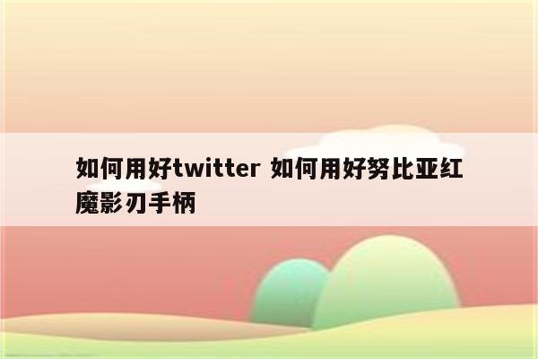 如何用好twitter 如何用好努比亚红魔影刃手柄