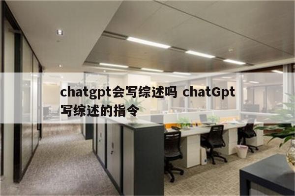 chatgpt会写综述吗 chatGpt写综述的指令