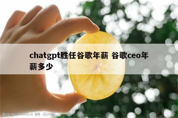 chatgpt胜任谷歌年薪 谷歌ceo年薪多少