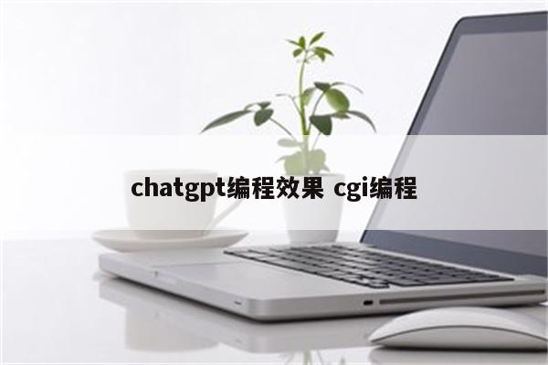 chatgpt编程效果 cgi编程