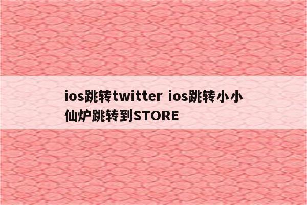 ios跳转twitter ios跳转小小仙炉跳转到STORE