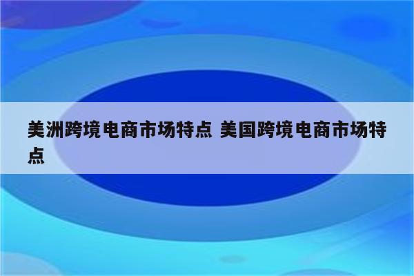美洲跨境电商市场特点 美国跨境电商市场特点