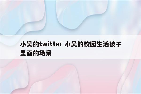 小吴的twitter 小吴的校园生活被子里面的场景