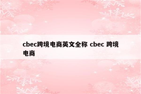 cbec跨境电商英文全称 cbec 跨境电商