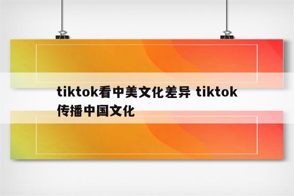 tiktok看中美文化差异 tiktok传播中国文化