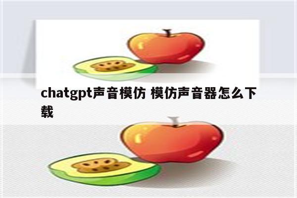 chatgpt声音模仿 模仿声音器怎么下载