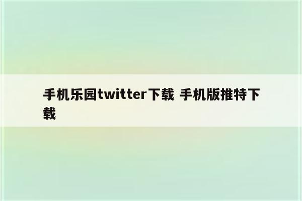 手机乐园twitter下载 手机版推特下载