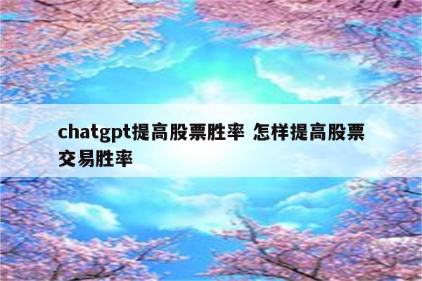 chatgpt提高股票胜率 怎样提高股票交易胜率