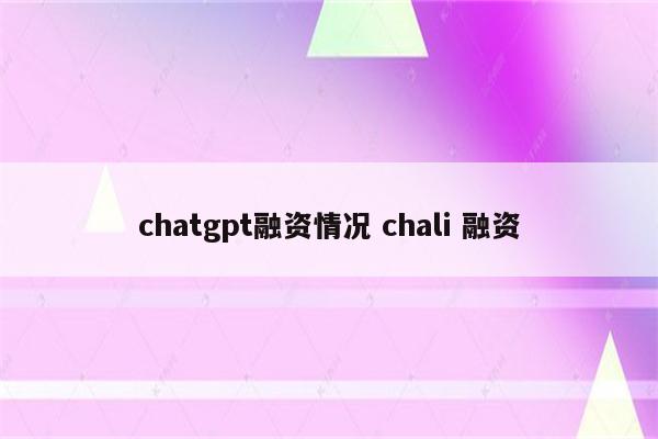 chatgpt融资情况 chali 融资