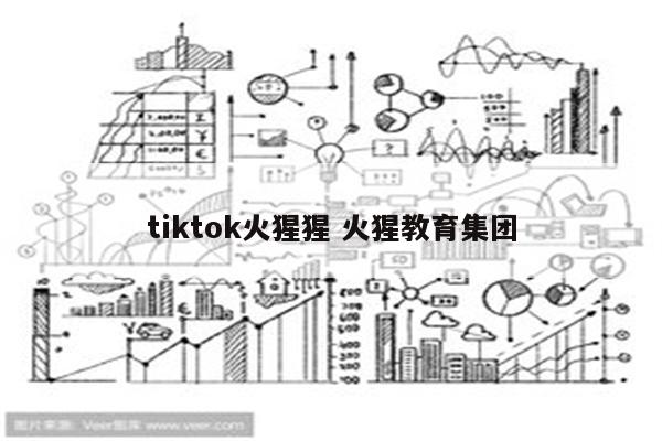 tiktok火猩猩 火猩教育集团