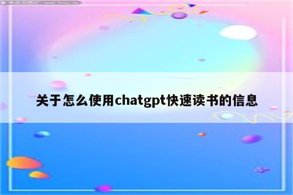 关于怎么使用chatgpt快速读书的信息