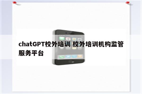 chatGPT校外培训 校外培训机构监管服务平台
