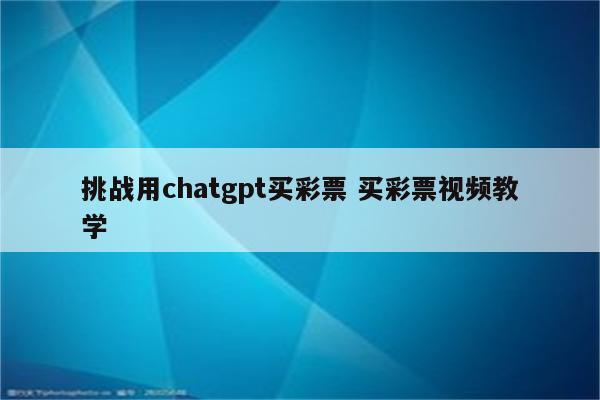 挑战用chatgpt买彩票 买彩票视频教学
