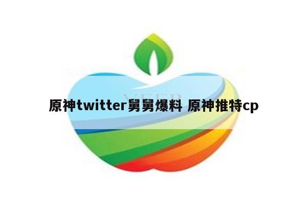 原神twitter舅舅爆料 原神推特cp